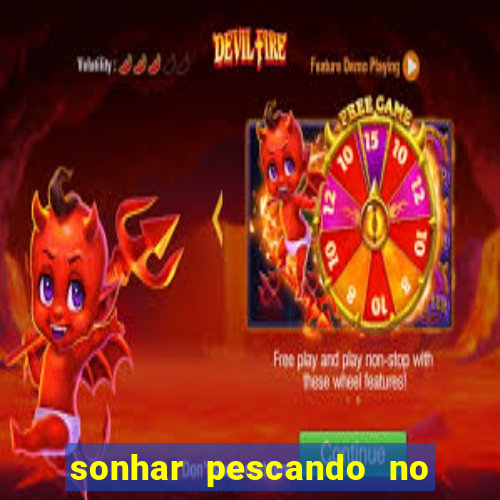 sonhar pescando no jogo do bicho